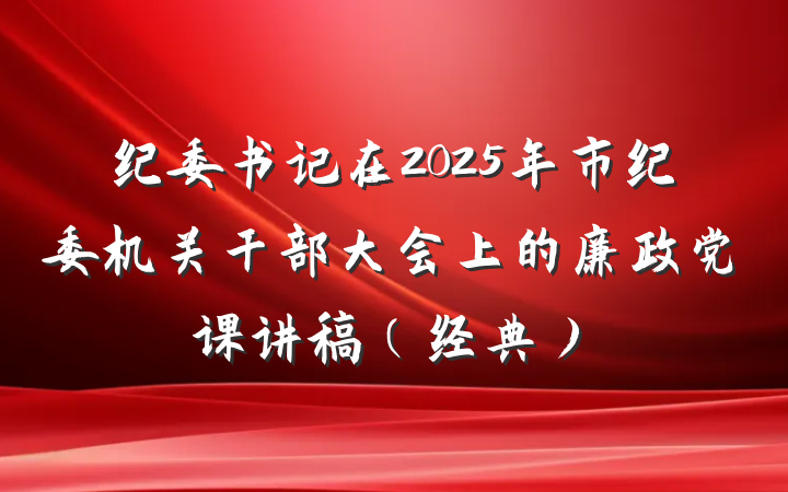 纪委书记在2025年市纪委机关干部大会上的廉政党课讲稿（经典）