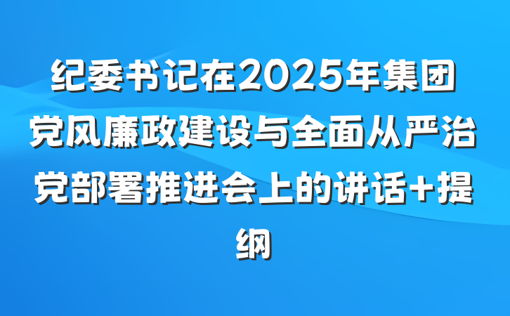 纪委书记在2025年集团党风廉政建设与全面从严治党部署推进会上的讲话 提纲
