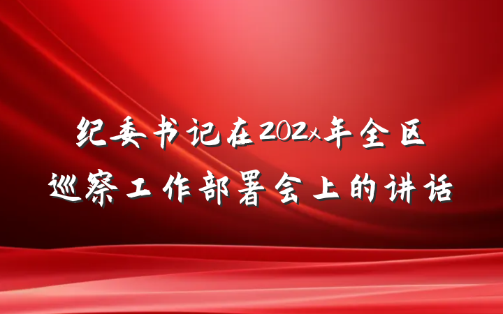 纪委书记在202x年全区巡察工作部署会上的讲话