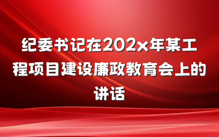 纪委书记在202x年某工程项目建设廉政教育会上的讲话