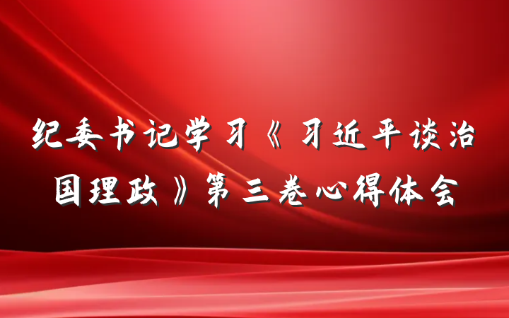 纪委书记学习《习近平谈治国理政》第三卷心得体会