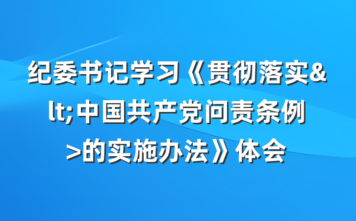 纪委书记学习《贯彻落实<中国共产党问责条例>的实施办法》体会