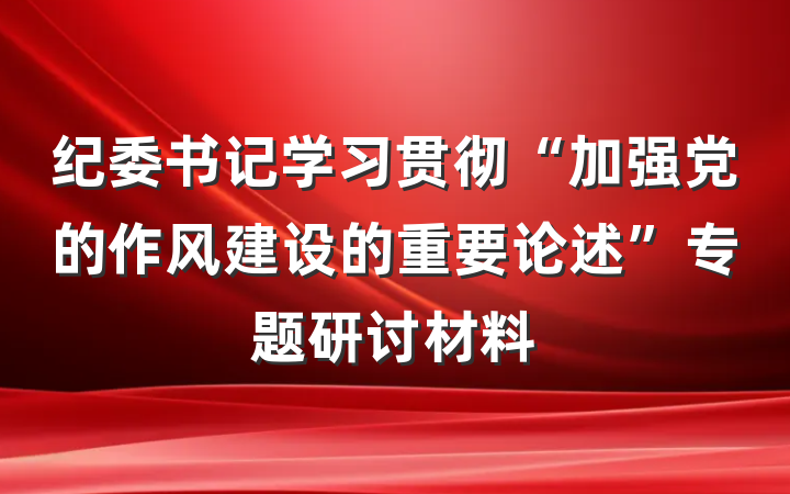 纪委书记学习贯彻“加强党的作风建设的重要论述”专题研讨材料
