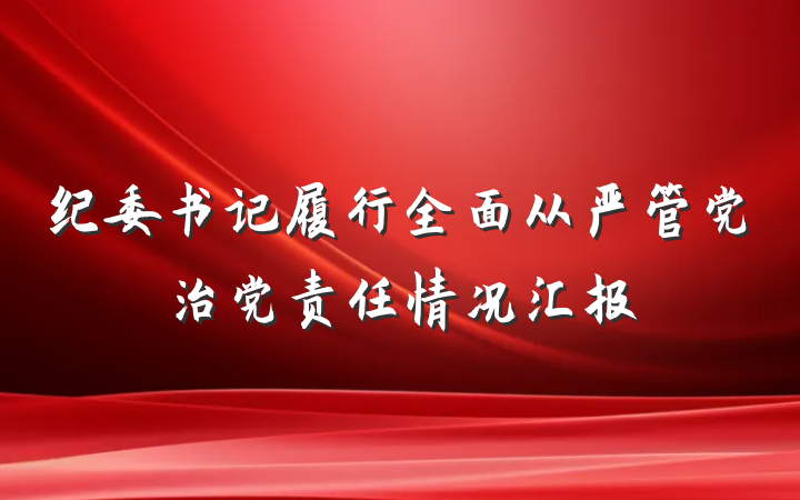 纪委书记履行全面从严管党治党责任情况汇报