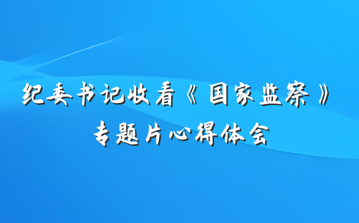纪委书记收看《国家监察》专题片心得体会