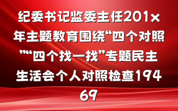 纪委书记监委主任201x年主题教育围绕“四个对照”“四个找一找”专题民主生活会个人对照检查19469