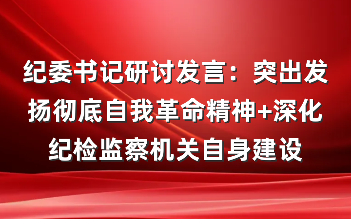 纪委书记研讨发言：突出发扬彻底自我革命精神 深化纪检监察机关自身建设