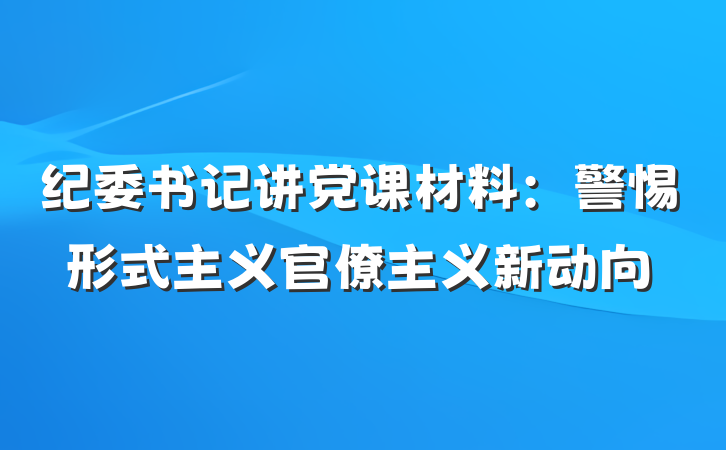 纪委书记讲党课材料：警惕形式主义官僚主义新动向