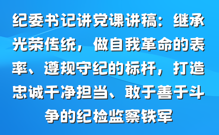 纪委书记讲党课讲稿：继承光荣传统，做自我革命的表率、遵规守纪的标杆，打造忠诚干净担当、敢于善于斗争的纪检监察铁军