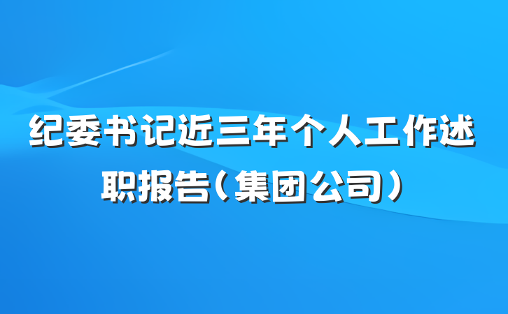 纪委书记近三年个人工作述职报告（集团公司）
