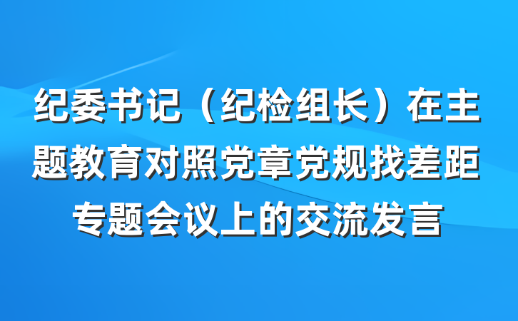 纪委书记（纪检组长）在主题教育对照党章党规找差距专题会议上的交流发言