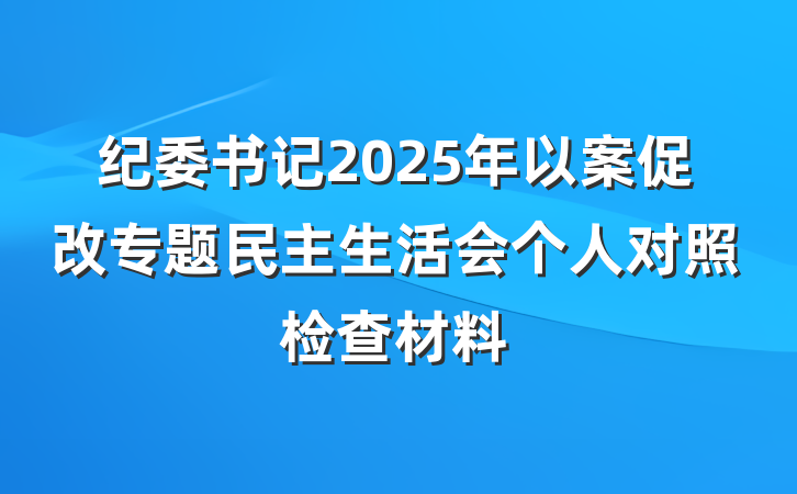 纪委书记2025年以案促改专题民主生活会个人对照检查材料