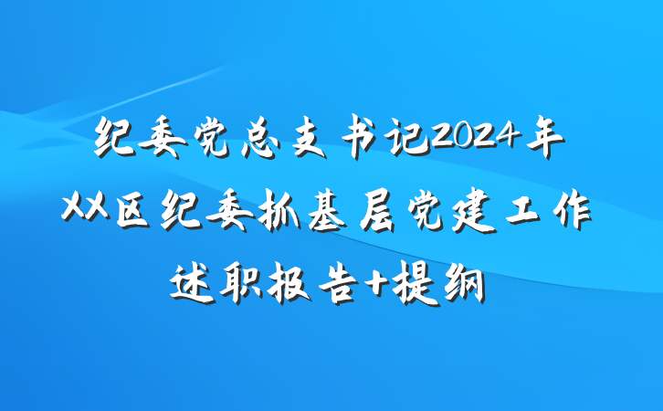 纪委党总支书记2024年XX区纪委抓基层党建工作述职报告 提纲