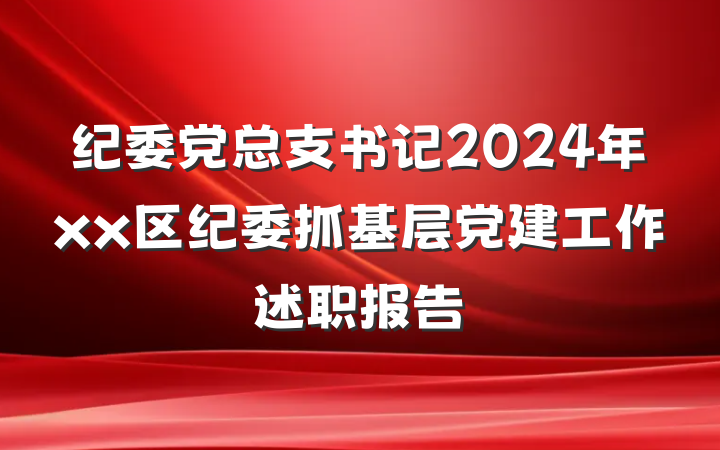 纪委党总支书记2024年xx区纪委抓基层党建工作述职报告