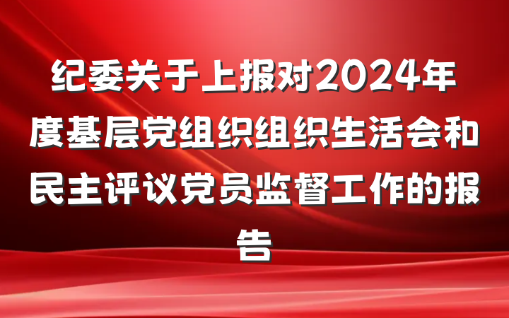 纪委关于上报对2024年度基层党组织组织生活会和民主评议党员监督工作的报告