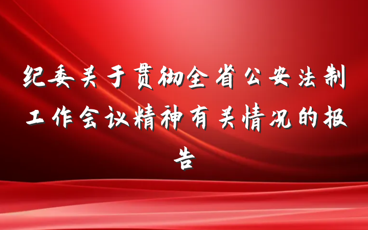 纪委关于贯彻全省公安法制工作会议精神有关情况的报告