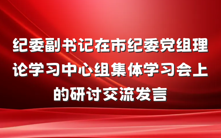 纪委副书记在市纪委党组理论学习中心组集体学习会上的研讨交流发言