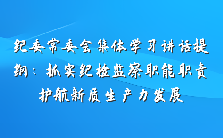 纪委常委会集体学习讲话提纲：抓实纪检监察职能职责护航新质生产力发展