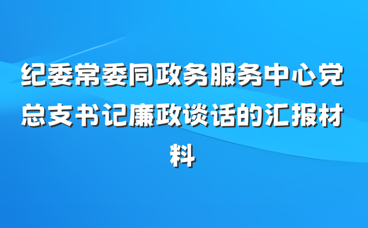 纪委常委同政务服务中心党总支书记廉政谈话的汇报材料