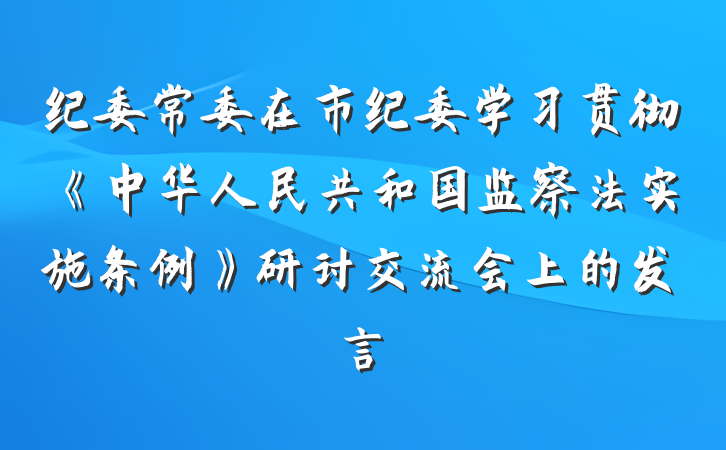 纪委常委在市纪委学习贯彻《中华人民共和国监察法实施条例》研讨交流会上的发言