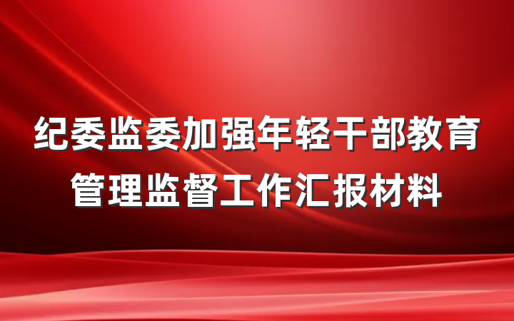纪委监委加强年轻干部教育管理监督工作汇报材料
