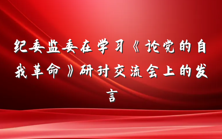 纪委监委在学习《论党的自我革命》研讨交流会上的发言