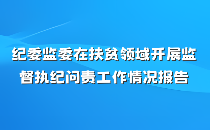 纪委监委在扶贫领域开展监督执纪问责工作情况报告