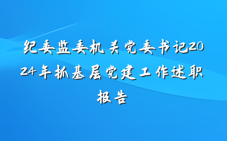 纪委监委机关党委书记2024年抓基层党建工作述职报告