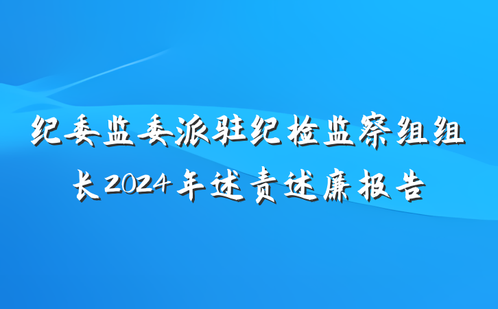 纪委监委派驻纪检监察组组长2024年述责述廉报告