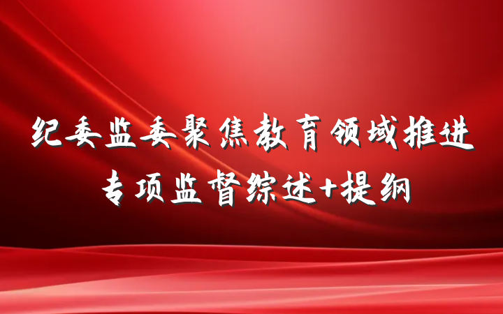 纪委监委聚焦教育领域推进专项监督综述 提纲
