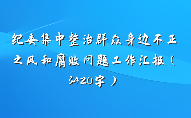 纪委集中整治群众身边不正之风和腐败问题工作汇报（3420字）