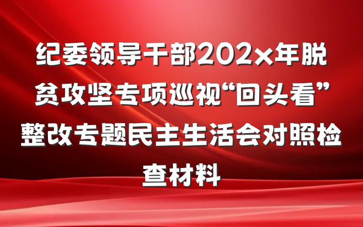 纪委领导干部202x年脱贫攻坚专项巡视“回头看”整改专题民主生活会对照检查材料