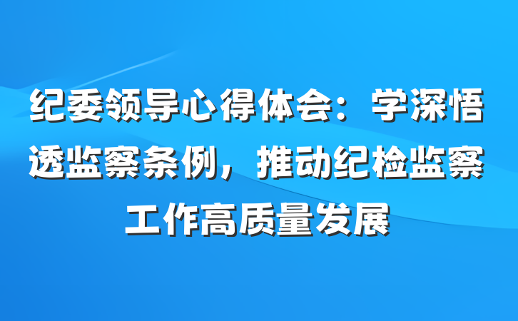 纪委领导心得体会：学深悟透监察条例，推动纪检监察工作高质量发展