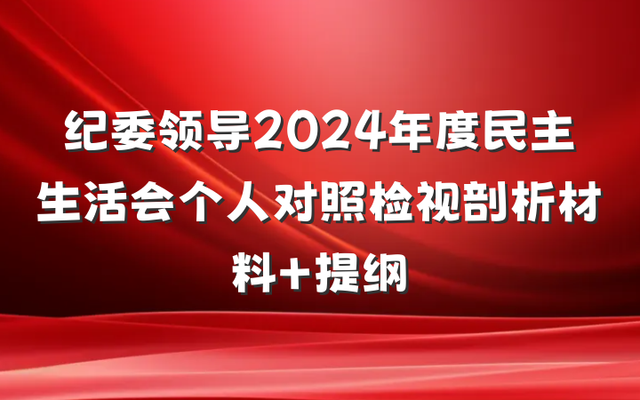 纪委领导2024年度民主生活会个人对照检视剖析材料 提纲
