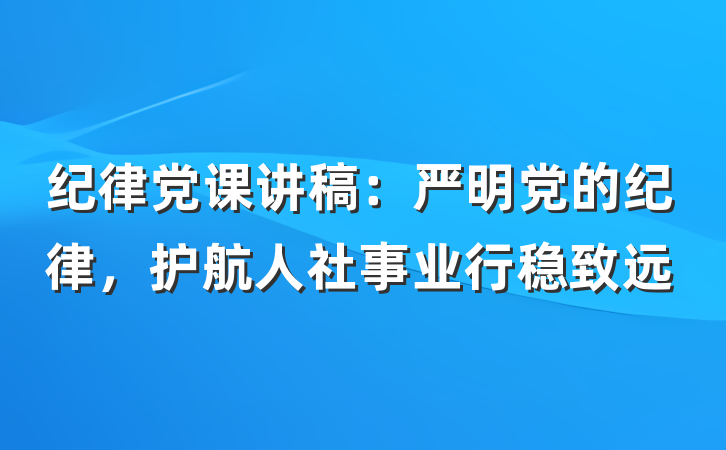 纪律党课讲稿：严明党的纪律，护航人社事业行稳致远