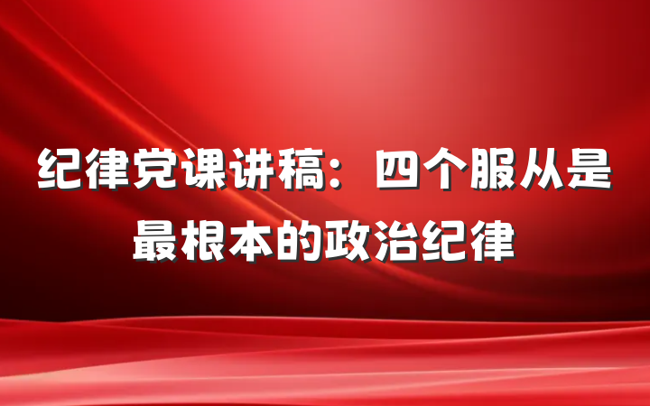 纪律党课讲稿：四个服从是最根本的政治纪律