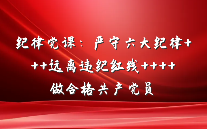 纪律党课：严守六大纪律   远离违纪红线    做合格共产党员