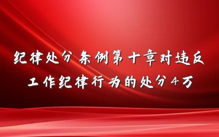 纪律处分条例第十章对违反工作纪律行为的处分4万