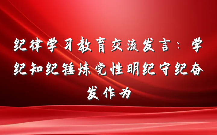 纪律学习教育交流发言：学纪知纪锤炼党性明纪守纪奋发作为