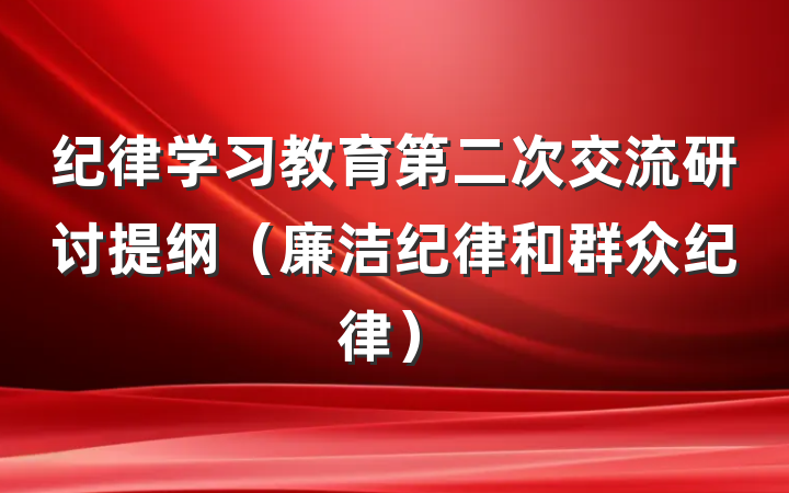 纪律学习教育第二次交流研讨提纲（廉洁纪律和群众纪律）