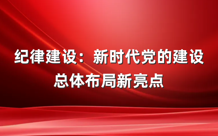 纪律建设：新时代党的建设总体布局新亮点