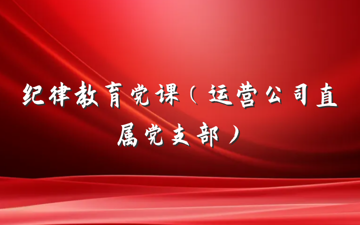 纪律教育党课（运营公司直属党支部）