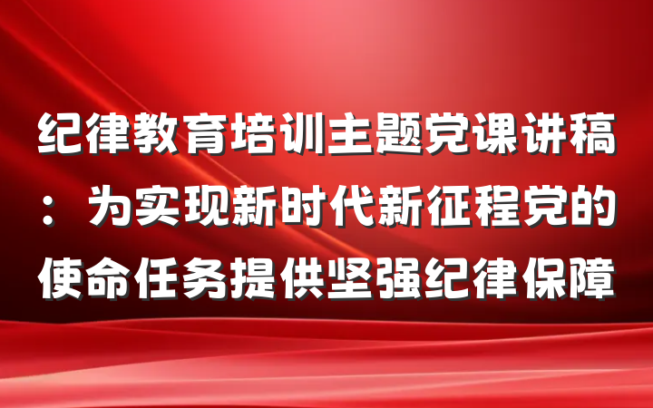 纪律教育培训主题党课讲稿：为实现新时代新征程党的使命任务提供坚强纪律保障