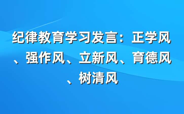 纪律教育学习发言：正学风、强作风、立新风、育德风、树清风