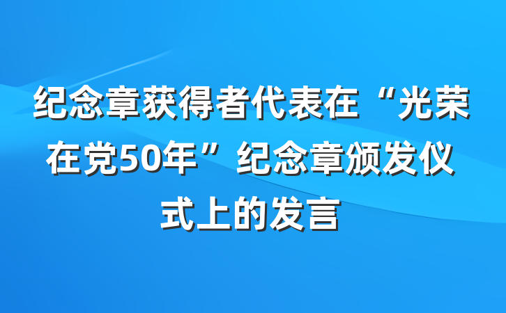 纪念章获得者代表在“光荣在党50年”纪念章颁发仪式上的发言