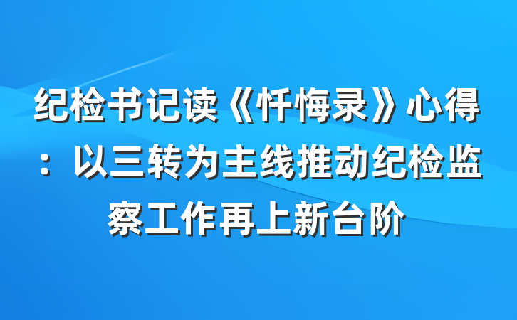 纪检书记读《忏悔录》心得：以三转为主线推动纪检监察工作再上新台阶