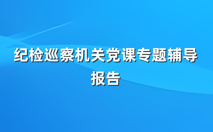 纪检巡察机关党课专题辅导报告