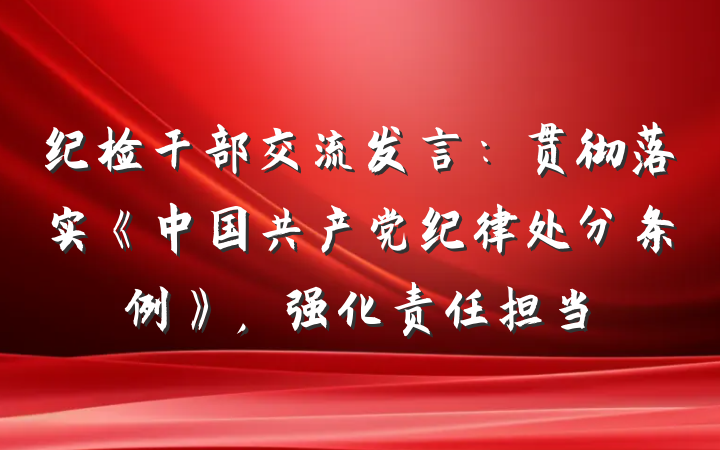 纪检干部交流发言:贯彻落实《中国共产党纪律处分条例》,强化责任担当