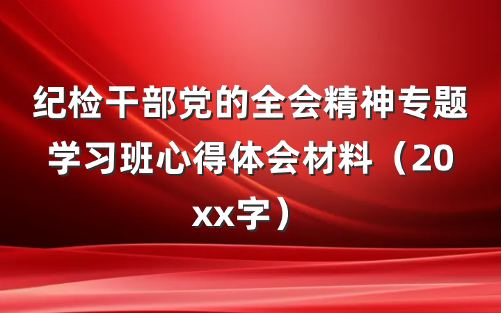 纪检干部党的全会精神专题学习班心得体会材料（20xx字）