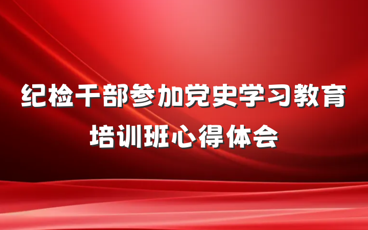 纪检干部参加党史学习教育培训班心得体会